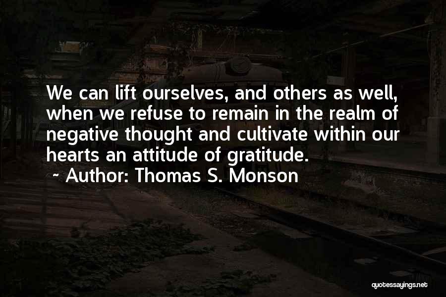 Thomas S. Monson Quotes: We Can Lift Ourselves, And Others As Well, When We Refuse To Remain In The Realm Of Negative Thought And