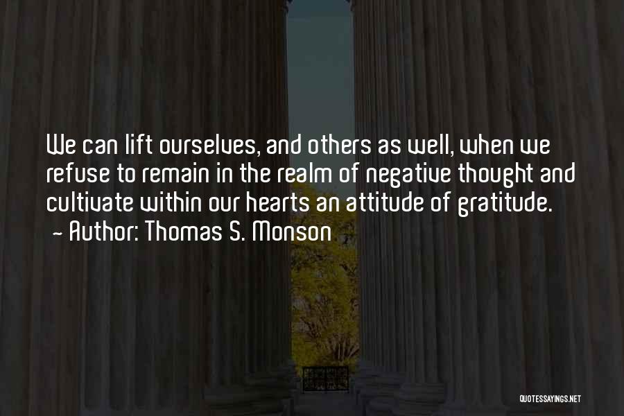 Thomas S. Monson Quotes: We Can Lift Ourselves, And Others As Well, When We Refuse To Remain In The Realm Of Negative Thought And