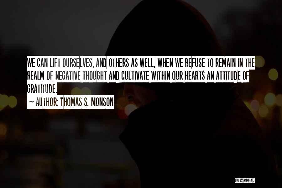 Thomas S. Monson Quotes: We Can Lift Ourselves, And Others As Well, When We Refuse To Remain In The Realm Of Negative Thought And