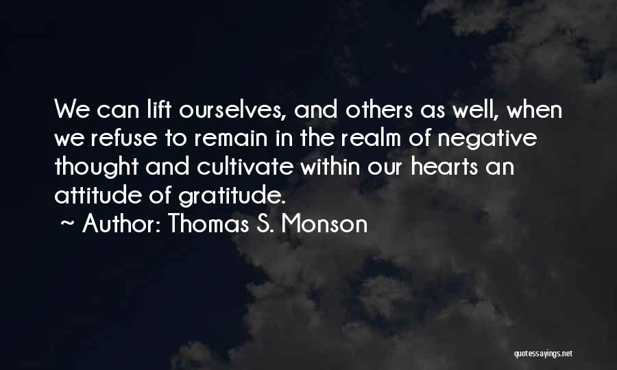 Thomas S. Monson Quotes: We Can Lift Ourselves, And Others As Well, When We Refuse To Remain In The Realm Of Negative Thought And