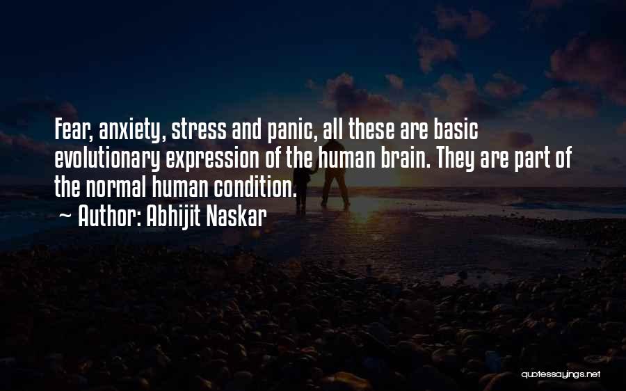 Abhijit Naskar Quotes: Fear, Anxiety, Stress And Panic, All These Are Basic Evolutionary Expression Of The Human Brain. They Are Part Of The