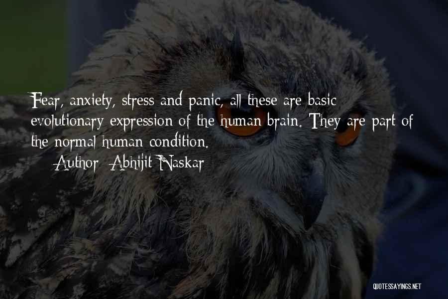 Abhijit Naskar Quotes: Fear, Anxiety, Stress And Panic, All These Are Basic Evolutionary Expression Of The Human Brain. They Are Part Of The