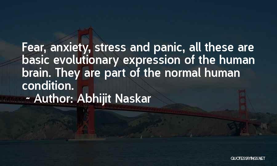Abhijit Naskar Quotes: Fear, Anxiety, Stress And Panic, All These Are Basic Evolutionary Expression Of The Human Brain. They Are Part Of The