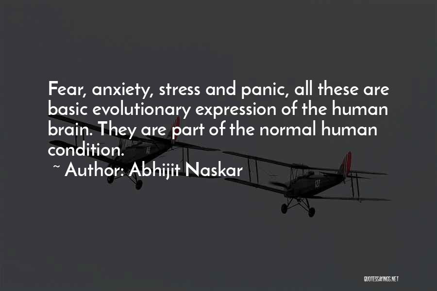 Abhijit Naskar Quotes: Fear, Anxiety, Stress And Panic, All These Are Basic Evolutionary Expression Of The Human Brain. They Are Part Of The