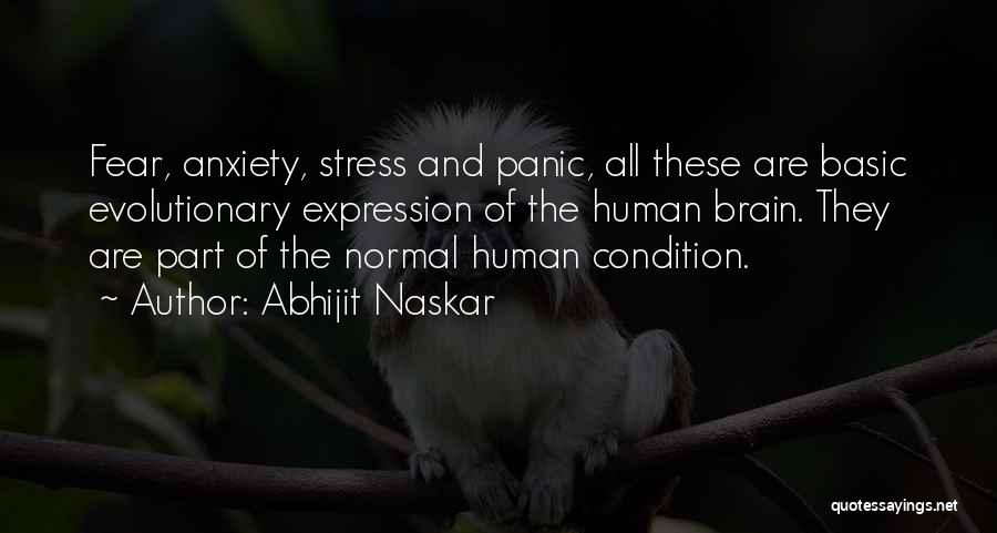 Abhijit Naskar Quotes: Fear, Anxiety, Stress And Panic, All These Are Basic Evolutionary Expression Of The Human Brain. They Are Part Of The
