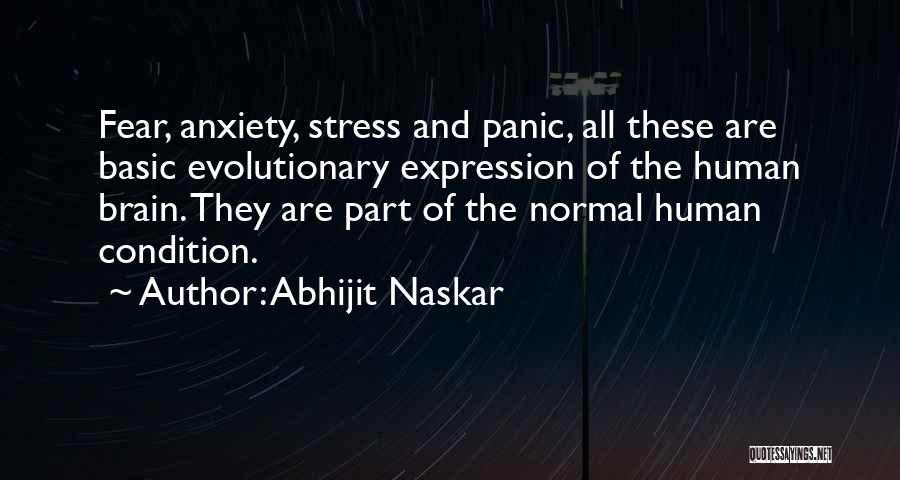 Abhijit Naskar Quotes: Fear, Anxiety, Stress And Panic, All These Are Basic Evolutionary Expression Of The Human Brain. They Are Part Of The