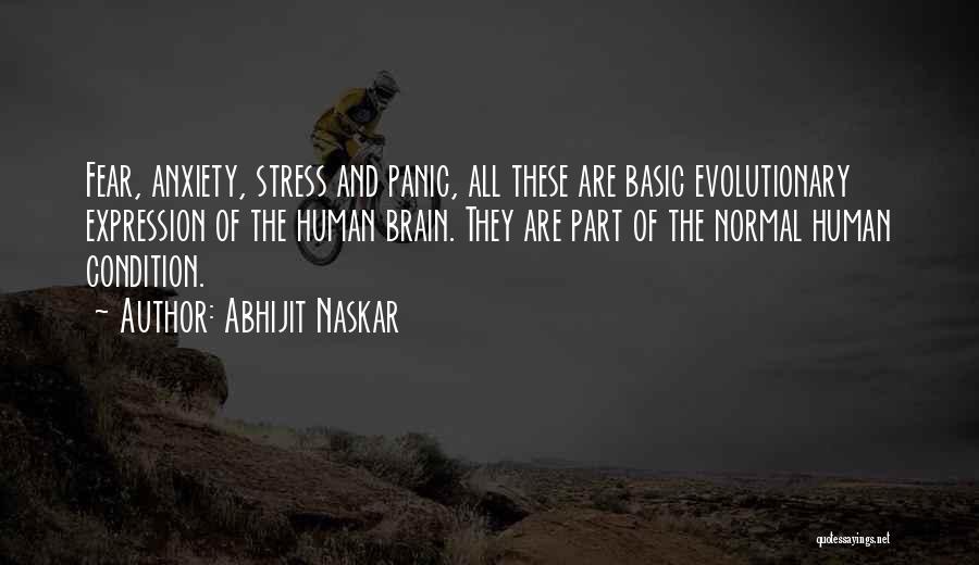 Abhijit Naskar Quotes: Fear, Anxiety, Stress And Panic, All These Are Basic Evolutionary Expression Of The Human Brain. They Are Part Of The