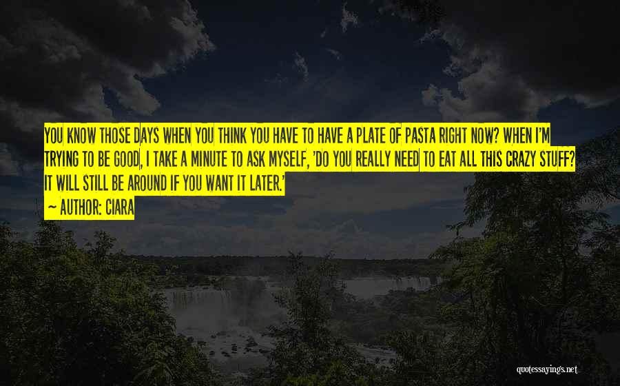 Ciara Quotes: You Know Those Days When You Think You Have To Have A Plate Of Pasta Right Now? When I'm Trying