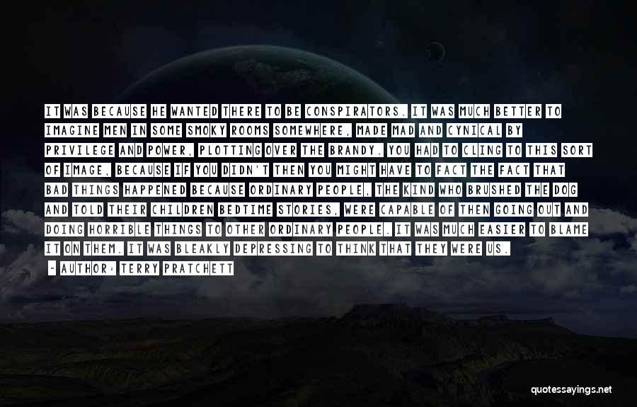 Terry Pratchett Quotes: It Was Because He Wanted There To Be Conspirators. It Was Much Better To Imagine Men In Some Smoky Rooms