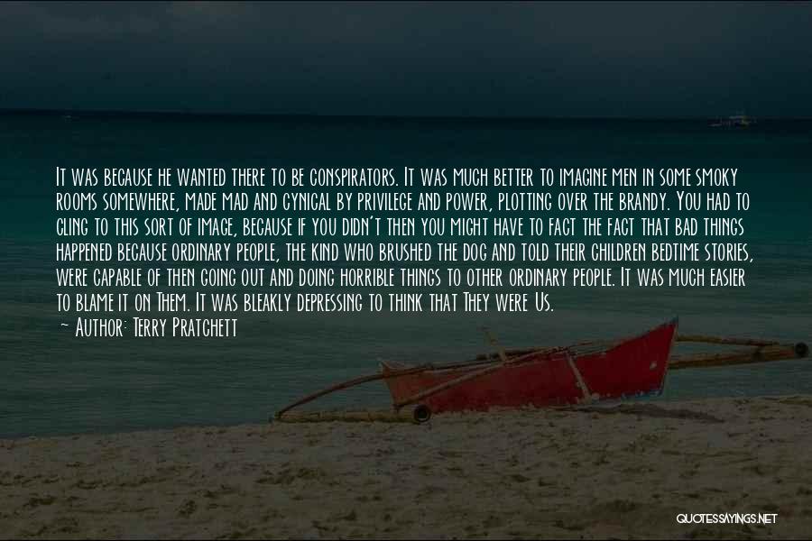 Terry Pratchett Quotes: It Was Because He Wanted There To Be Conspirators. It Was Much Better To Imagine Men In Some Smoky Rooms