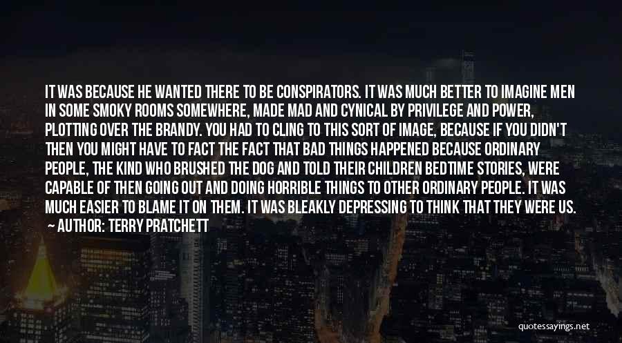 Terry Pratchett Quotes: It Was Because He Wanted There To Be Conspirators. It Was Much Better To Imagine Men In Some Smoky Rooms