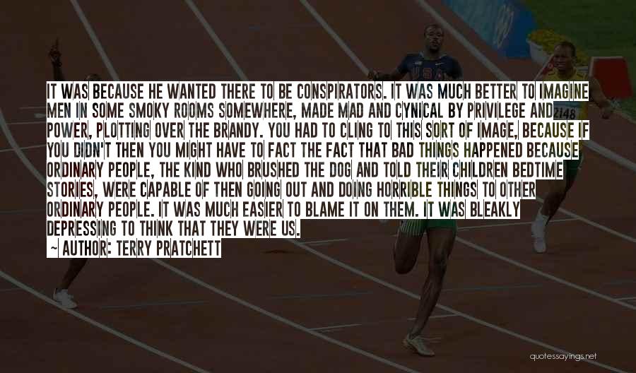 Terry Pratchett Quotes: It Was Because He Wanted There To Be Conspirators. It Was Much Better To Imagine Men In Some Smoky Rooms