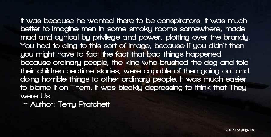 Terry Pratchett Quotes: It Was Because He Wanted There To Be Conspirators. It Was Much Better To Imagine Men In Some Smoky Rooms