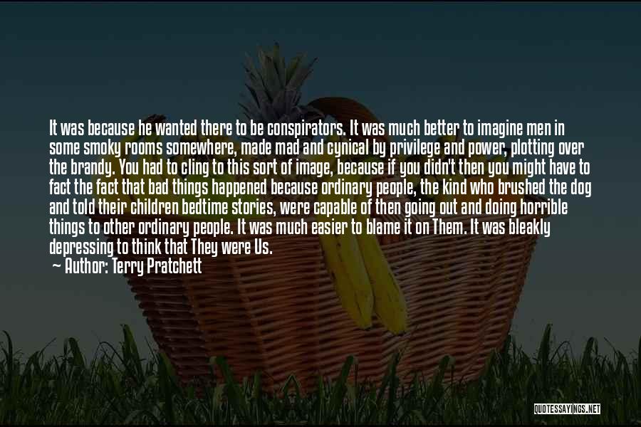 Terry Pratchett Quotes: It Was Because He Wanted There To Be Conspirators. It Was Much Better To Imagine Men In Some Smoky Rooms