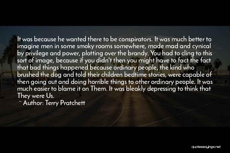 Terry Pratchett Quotes: It Was Because He Wanted There To Be Conspirators. It Was Much Better To Imagine Men In Some Smoky Rooms