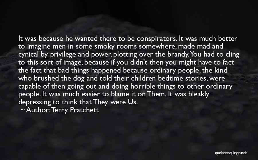 Terry Pratchett Quotes: It Was Because He Wanted There To Be Conspirators. It Was Much Better To Imagine Men In Some Smoky Rooms