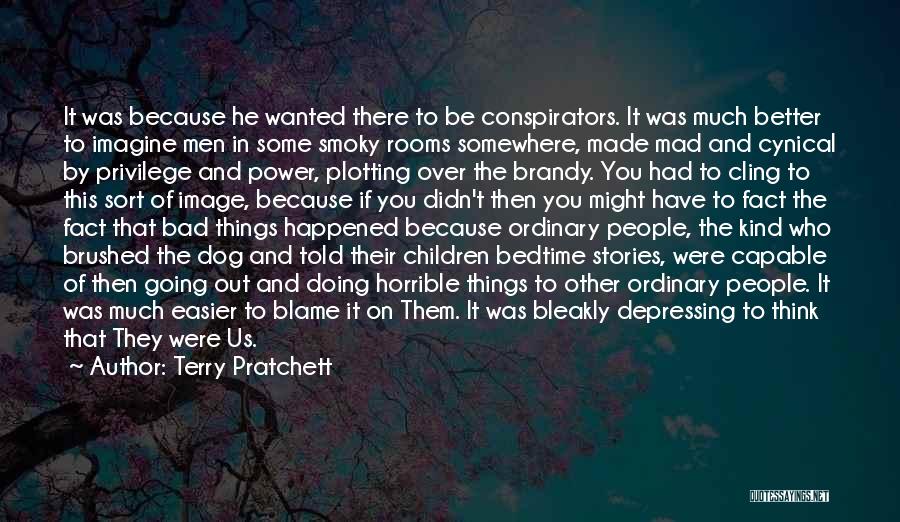 Terry Pratchett Quotes: It Was Because He Wanted There To Be Conspirators. It Was Much Better To Imagine Men In Some Smoky Rooms