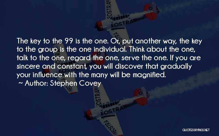 Stephen Covey Quotes: The Key To The 99 Is The One. Or, Put Another Way, The Key To The Group Is The One