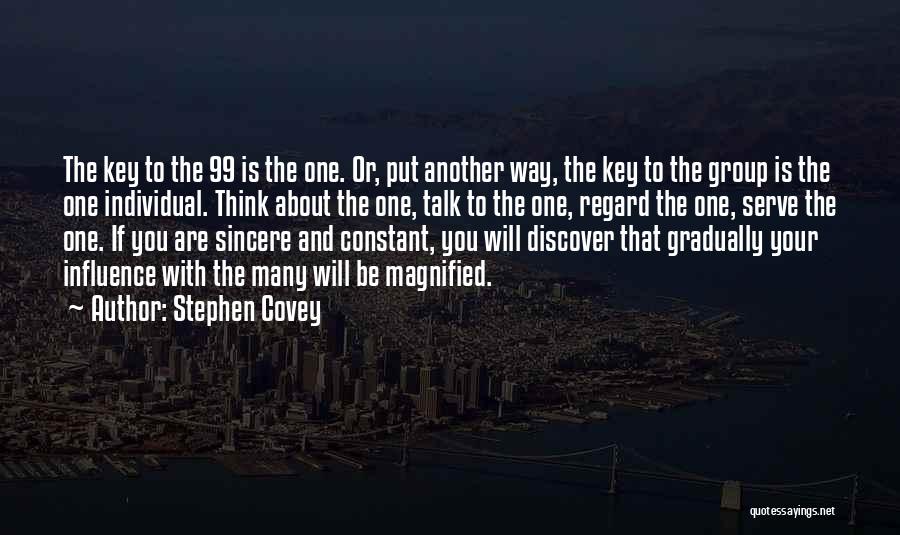 Stephen Covey Quotes: The Key To The 99 Is The One. Or, Put Another Way, The Key To The Group Is The One