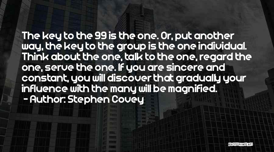 Stephen Covey Quotes: The Key To The 99 Is The One. Or, Put Another Way, The Key To The Group Is The One