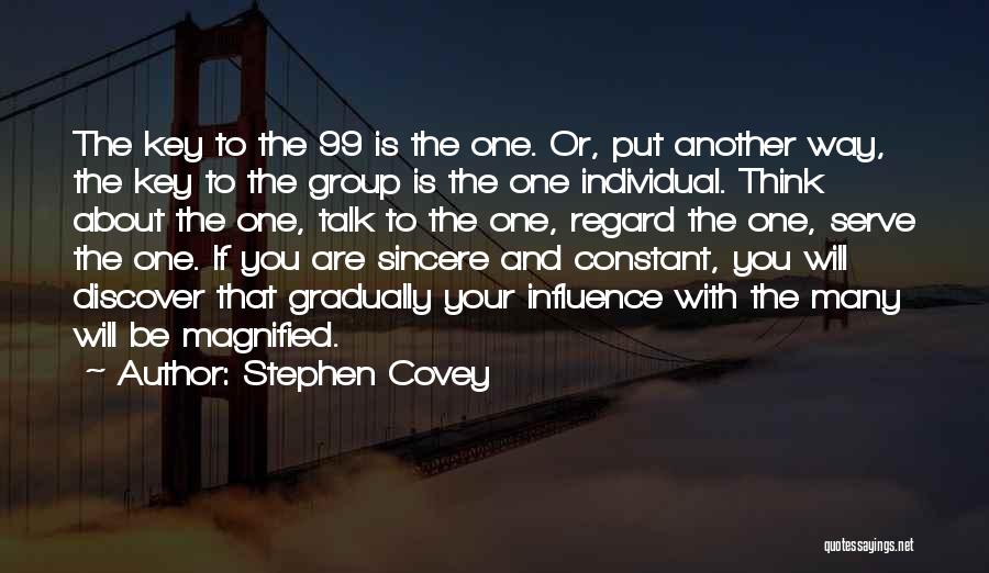 Stephen Covey Quotes: The Key To The 99 Is The One. Or, Put Another Way, The Key To The Group Is The One