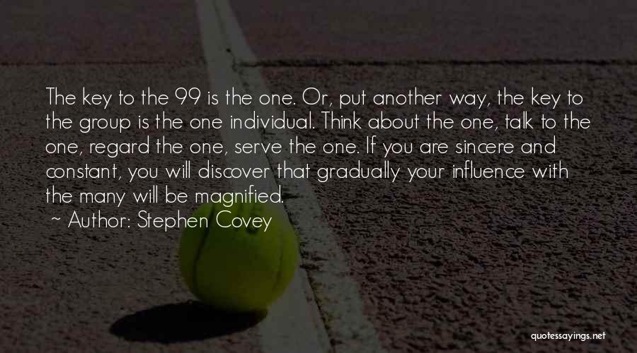 Stephen Covey Quotes: The Key To The 99 Is The One. Or, Put Another Way, The Key To The Group Is The One