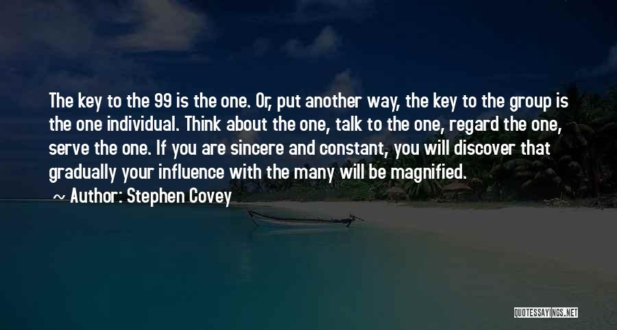 Stephen Covey Quotes: The Key To The 99 Is The One. Or, Put Another Way, The Key To The Group Is The One