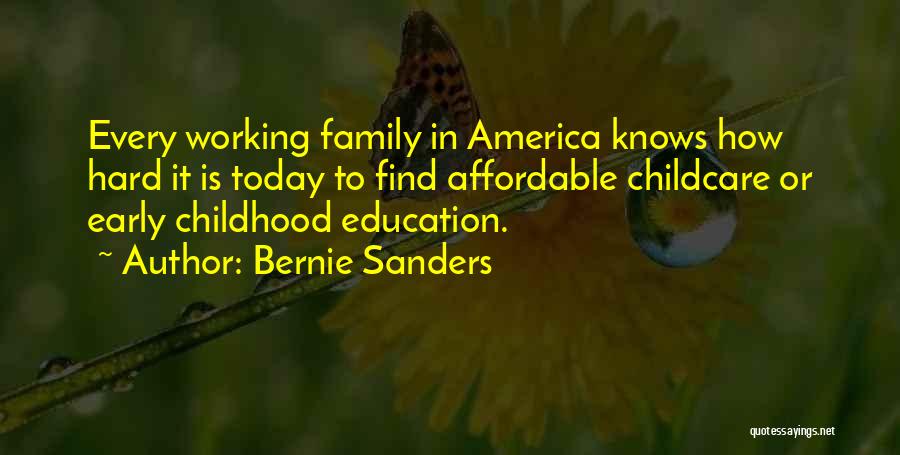 Bernie Sanders Quotes: Every Working Family In America Knows How Hard It Is Today To Find Affordable Childcare Or Early Childhood Education.