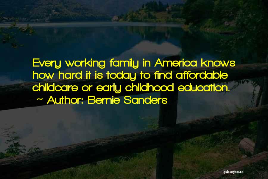 Bernie Sanders Quotes: Every Working Family In America Knows How Hard It Is Today To Find Affordable Childcare Or Early Childhood Education.