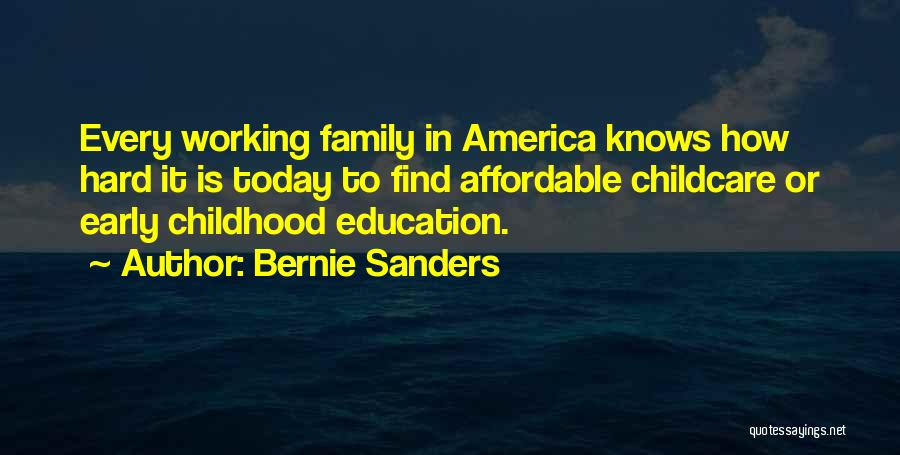 Bernie Sanders Quotes: Every Working Family In America Knows How Hard It Is Today To Find Affordable Childcare Or Early Childhood Education.