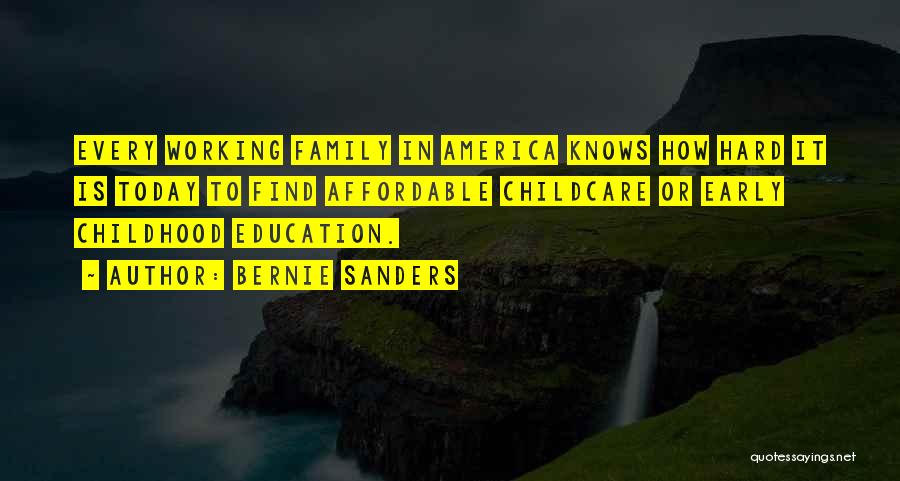 Bernie Sanders Quotes: Every Working Family In America Knows How Hard It Is Today To Find Affordable Childcare Or Early Childhood Education.