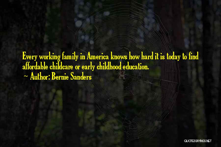 Bernie Sanders Quotes: Every Working Family In America Knows How Hard It Is Today To Find Affordable Childcare Or Early Childhood Education.