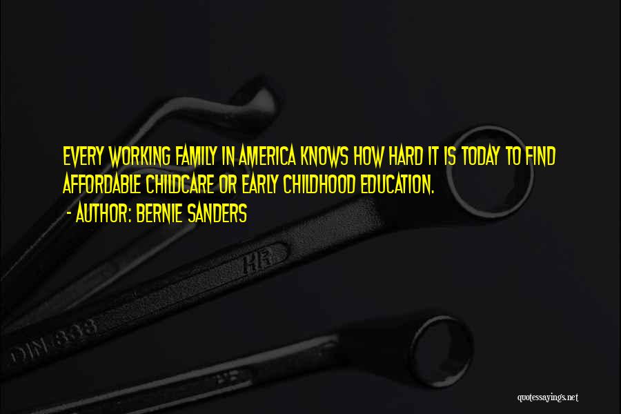 Bernie Sanders Quotes: Every Working Family In America Knows How Hard It Is Today To Find Affordable Childcare Or Early Childhood Education.