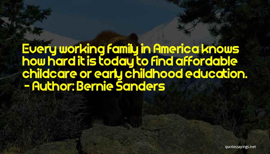 Bernie Sanders Quotes: Every Working Family In America Knows How Hard It Is Today To Find Affordable Childcare Or Early Childhood Education.