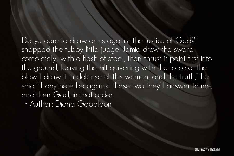 Diana Gabaldon Quotes: Do Ye Dare To Draw Arms Against The Justice Of God? Snapped The Tubby Little Judge. Jamie Drew The Sword