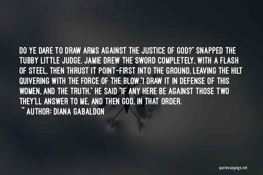 Diana Gabaldon Quotes: Do Ye Dare To Draw Arms Against The Justice Of God? Snapped The Tubby Little Judge. Jamie Drew The Sword