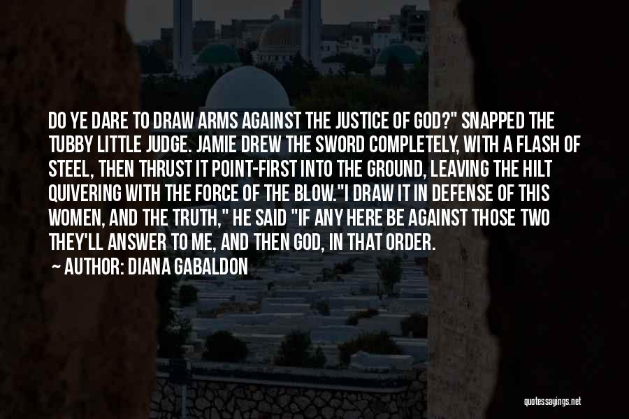 Diana Gabaldon Quotes: Do Ye Dare To Draw Arms Against The Justice Of God? Snapped The Tubby Little Judge. Jamie Drew The Sword