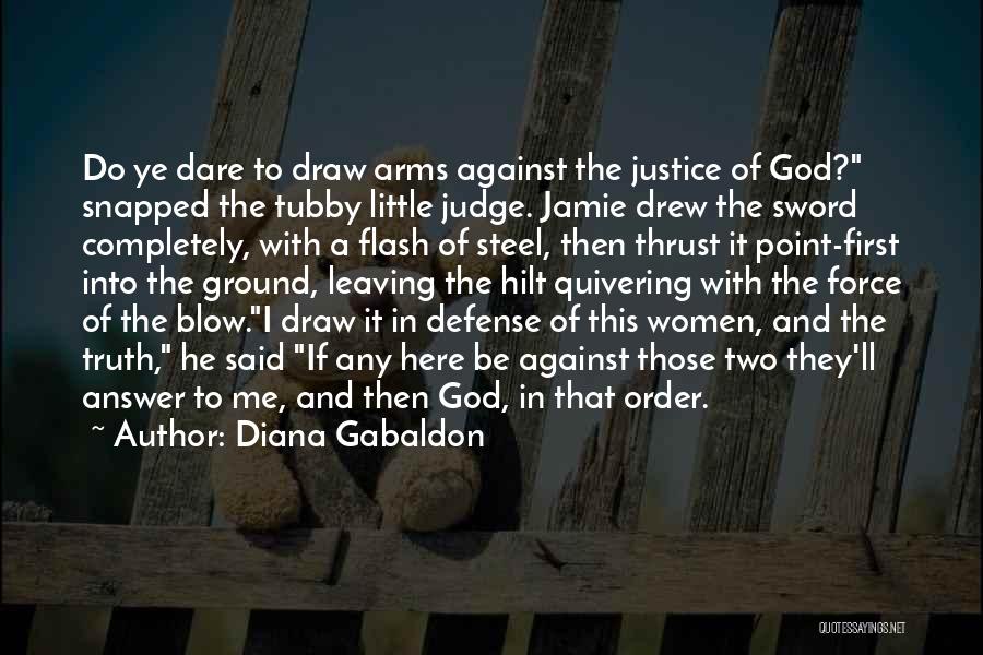 Diana Gabaldon Quotes: Do Ye Dare To Draw Arms Against The Justice Of God? Snapped The Tubby Little Judge. Jamie Drew The Sword