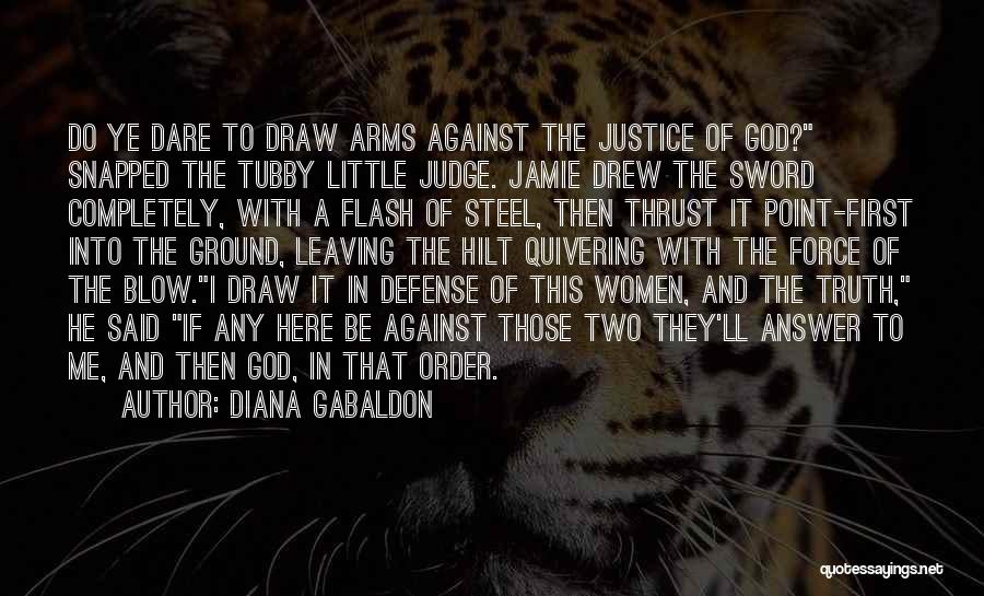 Diana Gabaldon Quotes: Do Ye Dare To Draw Arms Against The Justice Of God? Snapped The Tubby Little Judge. Jamie Drew The Sword