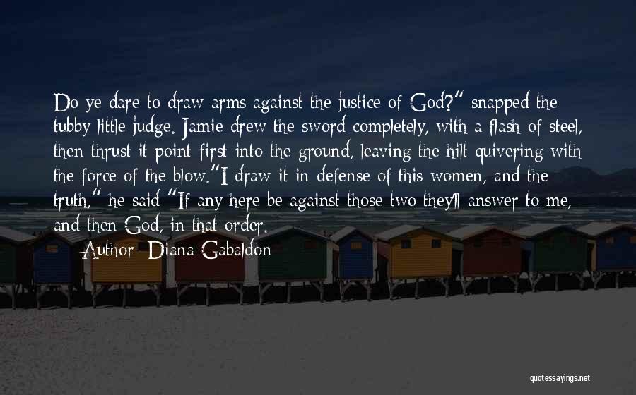 Diana Gabaldon Quotes: Do Ye Dare To Draw Arms Against The Justice Of God? Snapped The Tubby Little Judge. Jamie Drew The Sword