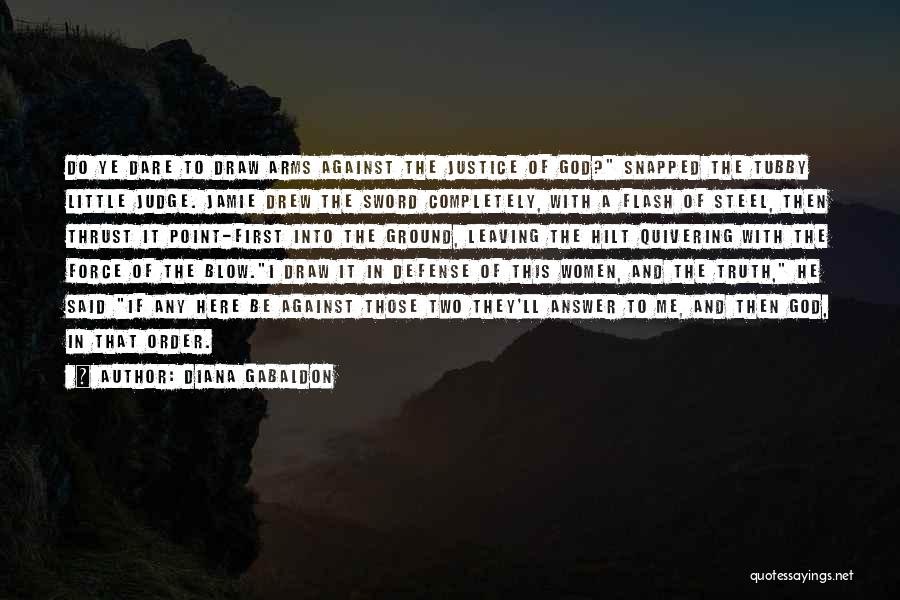 Diana Gabaldon Quotes: Do Ye Dare To Draw Arms Against The Justice Of God? Snapped The Tubby Little Judge. Jamie Drew The Sword