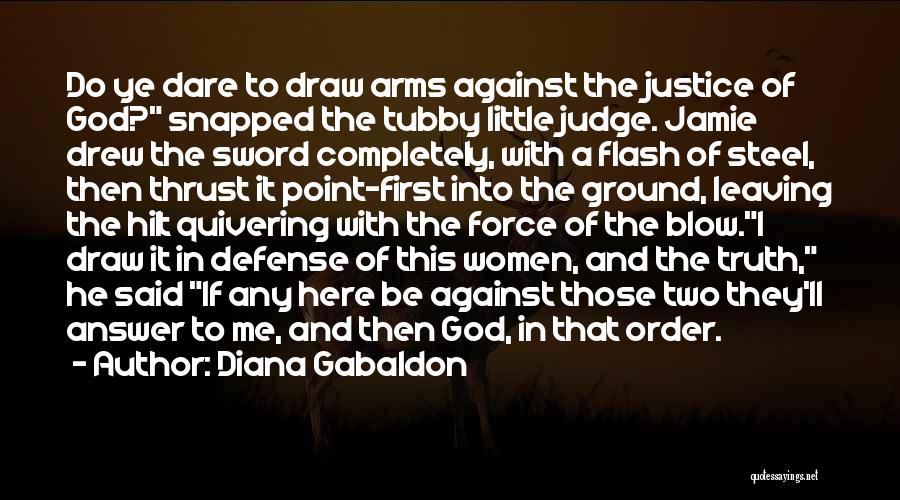 Diana Gabaldon Quotes: Do Ye Dare To Draw Arms Against The Justice Of God? Snapped The Tubby Little Judge. Jamie Drew The Sword