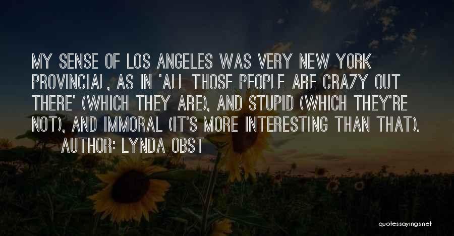 Lynda Obst Quotes: My Sense Of Los Angeles Was Very New York Provincial, As In 'all Those People Are Crazy Out There' (which