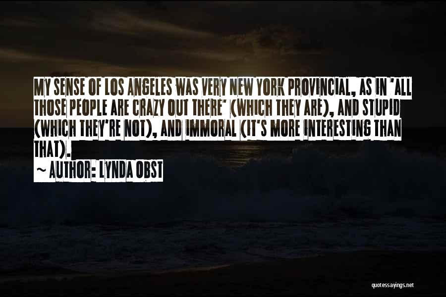 Lynda Obst Quotes: My Sense Of Los Angeles Was Very New York Provincial, As In 'all Those People Are Crazy Out There' (which