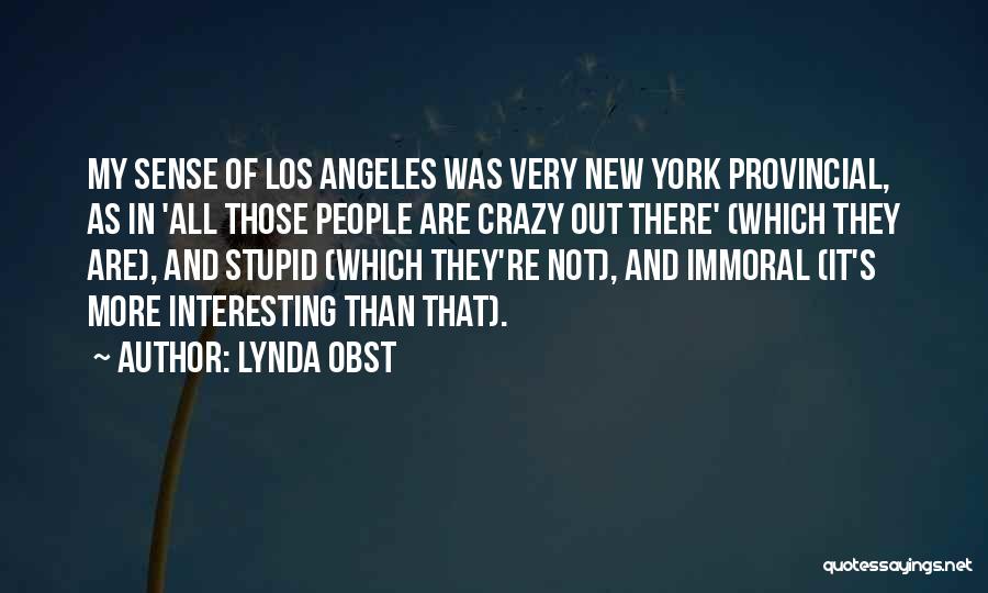 Lynda Obst Quotes: My Sense Of Los Angeles Was Very New York Provincial, As In 'all Those People Are Crazy Out There' (which