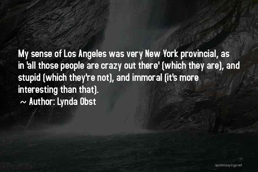 Lynda Obst Quotes: My Sense Of Los Angeles Was Very New York Provincial, As In 'all Those People Are Crazy Out There' (which