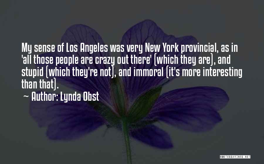 Lynda Obst Quotes: My Sense Of Los Angeles Was Very New York Provincial, As In 'all Those People Are Crazy Out There' (which