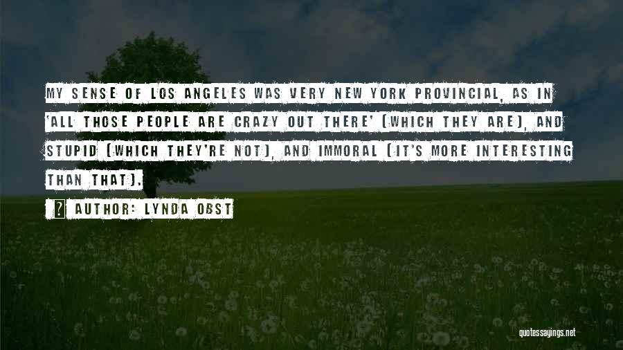 Lynda Obst Quotes: My Sense Of Los Angeles Was Very New York Provincial, As In 'all Those People Are Crazy Out There' (which