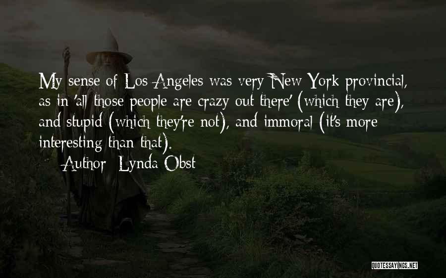 Lynda Obst Quotes: My Sense Of Los Angeles Was Very New York Provincial, As In 'all Those People Are Crazy Out There' (which