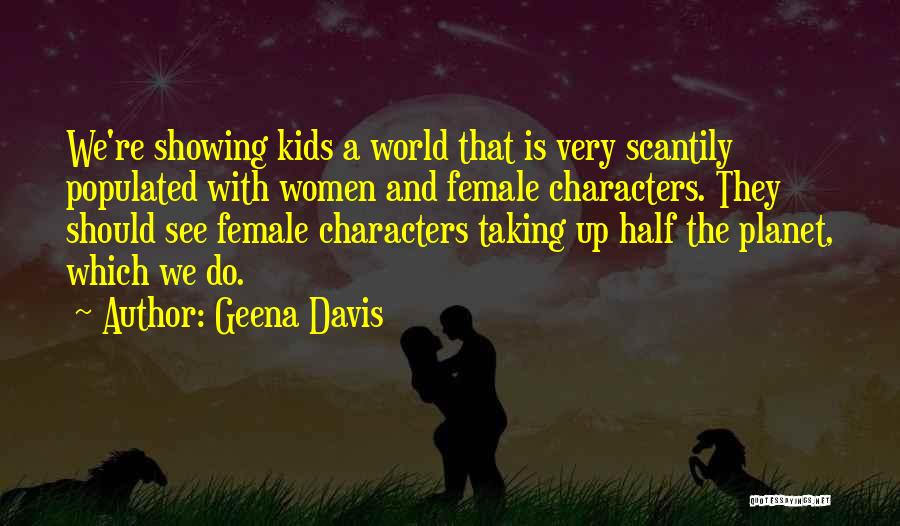 Geena Davis Quotes: We're Showing Kids A World That Is Very Scantily Populated With Women And Female Characters. They Should See Female Characters